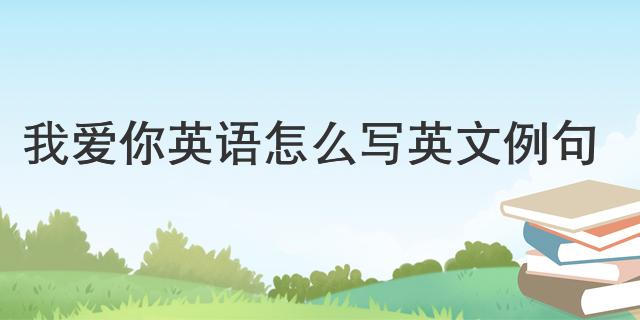 我愛你英語怎么寫 英文例句